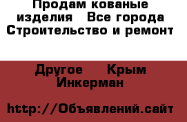 Продам кованые изделия - Все города Строительство и ремонт » Другое   . Крым,Инкерман